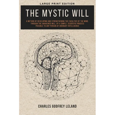 The Mystic Will: A Method of Developing and Strengthening the Faculties of the Mind, through the Awakened Will, by a Simple, Scientific Process Possib