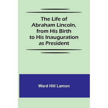 The Life of Abraham Lincoln, from His Birth to His Inauguration as President