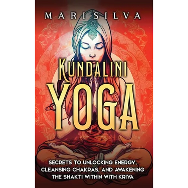 Kundalini Yoga: Secrets to Unlocking Energy, Cleansing Chakras, and Awakening the Shakti within with Kriya