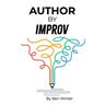 Author By Improv: Using The Tools And Techniques Of Improv To Write Fiction