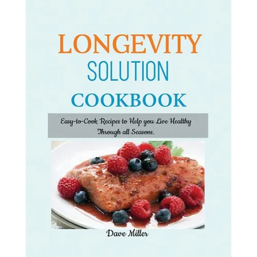 LONGEVITY Solution Cookbook: Easy-to-Cook Recipes to Help You Live Healthy Through all Seasons.