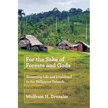 For the Sake of Forests and Gods: Governing Life and Livelihood in the Philippine Uplands