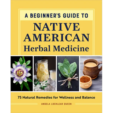 A Beginner's Guide to Native American Herbal Medicine: 75 Natural Remedies for Wellness and Balance
