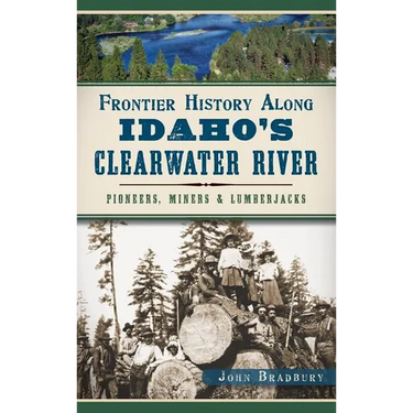Frontier History Along Idaho's Clearwater River: Pioneers, Miners & Lumberjacks