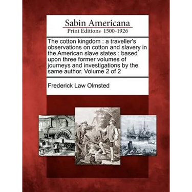 The Cotton Kingdom: A Traveller's Observations on Cotton and Slavery in the American Slave States: Based Upon Three Former Volumes of Jour
