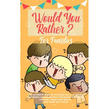 Would You Rather: The Ultimate Book of Stupidly Silly, Thought Provoking and Absolutely Hilarious Questions for Kids, Teens and Adults (Game Book Gift