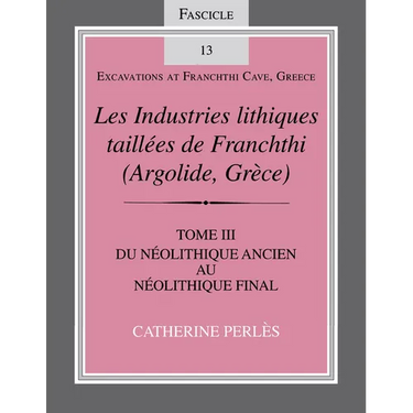 Les Industries Lithiques Taillées de Franchthi (Argolide, Grèce), Volume 3: Du Néolithique Ancien Au Néolithique Final, Fascicle 13
