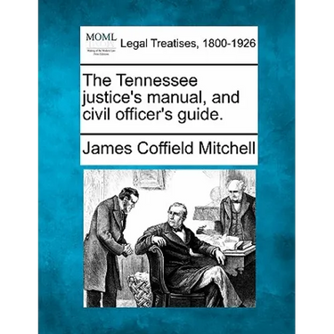The Tennessee justice's manual, and civil officer's guide.