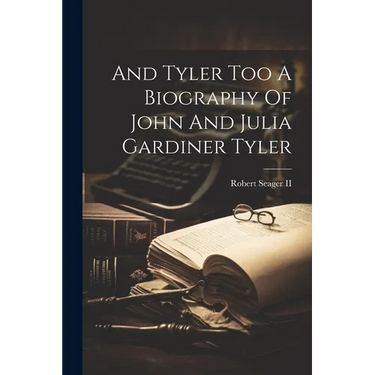 And Tyler Too A Biography Of John And Julia Gardiner Tyler