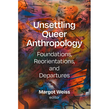 Unsettling Queer Anthropology: Foundations, Reorientations, and Departures