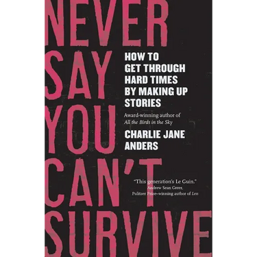Never Say You Can't Survive: How to Get Through Hard Times by Making Up Stories