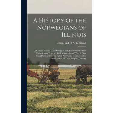 A History of the Norwegians of Illinois; a Concise Record of the Struggles and Achievements of the Early Settlers Together With a Narrative of What is