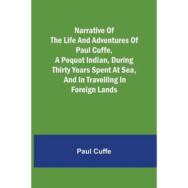Narrative of the Life and Adventures of Paul Cuffe, a Pequot Indian, During Thirty Years Spent at Sea, and in Travelling in Foreign Lands