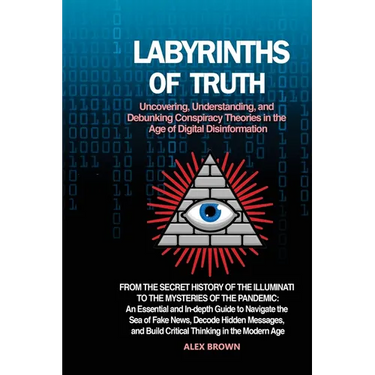Labyrinths of Truth: From the Secret History of the Illuminati to the Mysteries of the Pandemic: An Essential and In-depth Guide to Navigat