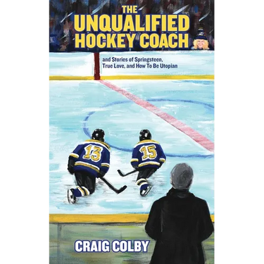 The Unqualified Hockey Coach and Stories of Springsteen, True Love, and How to Be Utopian