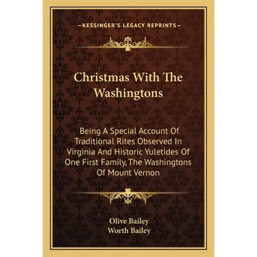 Christmas With The Washingtons: Being A Special Account Of Traditional Rites Observed In Virginia And Historic Yuletides Of One First Family, The Wash