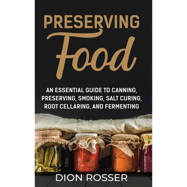 Preserving Food: An Essential Guide to Canning, Preserving, Smoking, Salt Curing, Root Cellaring, and Fermenting