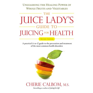 The Juice Lady's Guide To Juicing for Health: Unleashing the Healing Power of Whole Fruits and Vegetables Revised Edition
