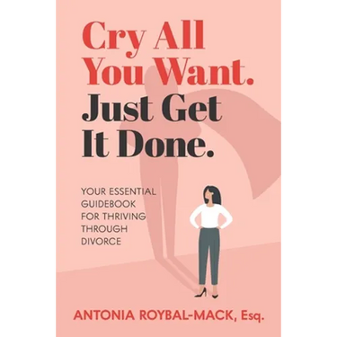 Cry All You Want, Just Get It Done: Your Essential Guidebook for Thriving Through Divorce