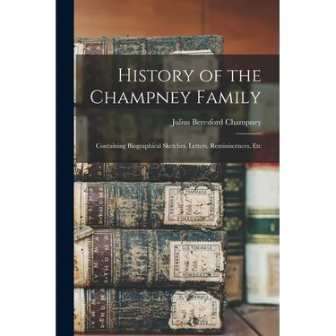 History of the Champney Family: Containing Biographical Sketches, Letters, Reminiscences, Etc