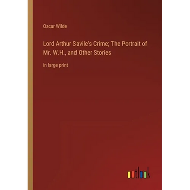 Lord Arthur Savile's Crime; The Portrait of Mr. W.H., and Other Stories: in large print