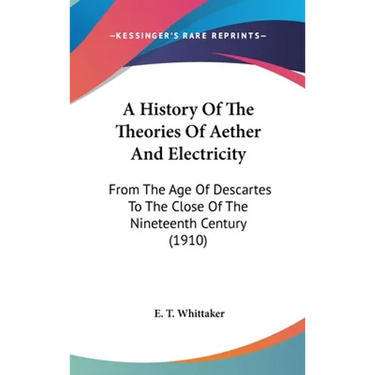 A History Of The Theories Of Aether And Electricity: From The Age Of Descartes To The Close Of The Nineteenth Century (1910)