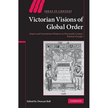 Victorian Visions of Global Order: Empire and International Relations in Nineteenth-Century Political Thought