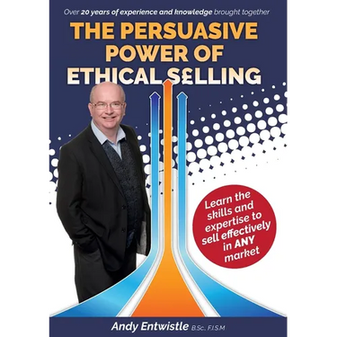 The Persuasive Power of Ethical Selling: The skills and expertise needed to sell effectively in any market