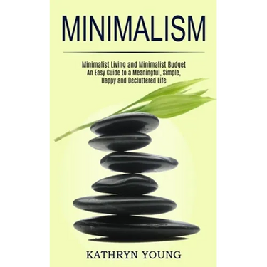 Minimalism: Minimalist Living and Minimalist Budget (An Easy Guide to a Meaningful, Simple, Happy and Decluttered Life)