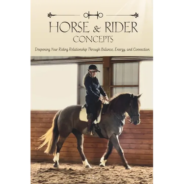 Horse and Rider Concepts: Deepening Your Riding Relationship Through Balance, Energy, and Connection