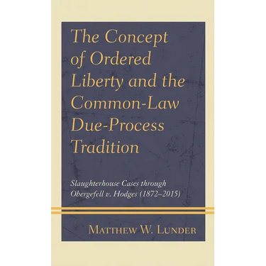 The Concept of Ordered Liberty and the Common-Law Due-Process Tradition: Slaughterhouse Cases Through Obergefell V. Hodges (1872-2015)