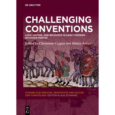 Challenging Conventions: Love, Lovers, and Beloveds in Early Modern Ottoman Poetry