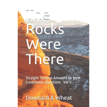 The Rocks Were There: Straight Science Answers to bent Creationist Questions, Volume 1
