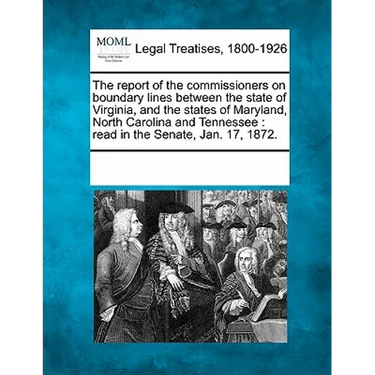 The Report of the Commissioners on Boundary Lines Between the State of Virginia, and the States of Maryland, North Carolina and Tennessee: Read in the