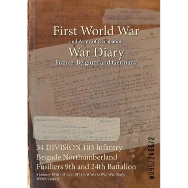 34 DIVISION 103 Infantry Brigade Northumberland Fusiliers 9th and 24th Battalion: 4 January 1916 - 31 July 1917 (First World War, War Diary, WO95/2466