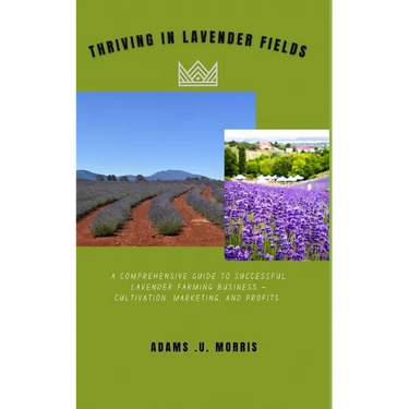 Thriving in Lavender Fields: A Comprehensive Guide to Successful Lavender Farming Business - Cultivation, Marketing, and Profits