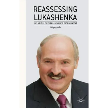 Reassessing Lukashenka: Belarus in Cultural and Geopolitical Context