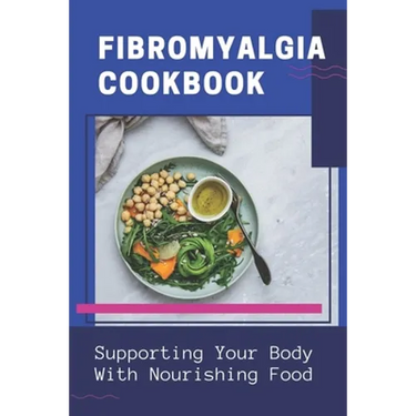 Fibromyalgia Cookbook: Supporting Your Body With Nourishing Food: Simple Anti Inflammatory Diet