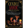 Candle Magic for Beginners: A Simple Guide to Wiccan Candle Magic for Spells, Rituals, Love, Protection, and Prosperity
