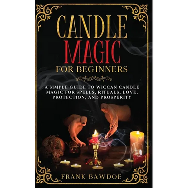 Candle Magic for Beginners: A Simple Guide to Wiccan Candle Magic for Spells, Rituals, Love, Protection, and Prosperity