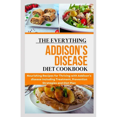The Everything Addison's Disease Diet Cookbook: Nourishing Recipes for Thriving with Addison's disease Including Treatment, Prevention Strategies and