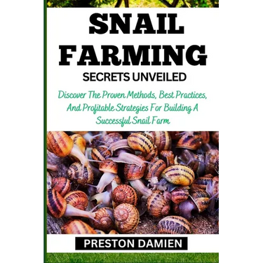 Snail Farming Secrets Unveiled: Discover The Proven Methods, Best Practices, And Profitable Strategies For Building A Successful Snail Farm