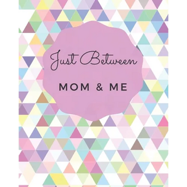 Just Between Mom & Me: A Place To Share Your Thoughts & Feelings While Getting To Know Each Other Better