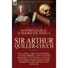 The Collected Supernatural and Weird Fiction of Sir Arthur Quiller-Couch: Forty-Two Short Stories of the Strange and Unusual