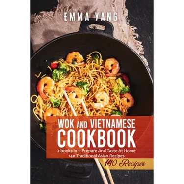 Wok And Vietnamese Cookbook: 2 books in 1: Prepare And Taste At Home 140 Traditional Asian Recipes