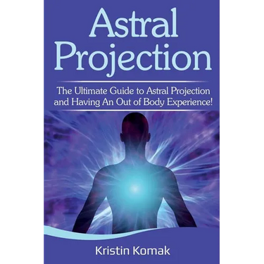 Astral Projection: The ultimate guide to astral projection and having an out of body experience!