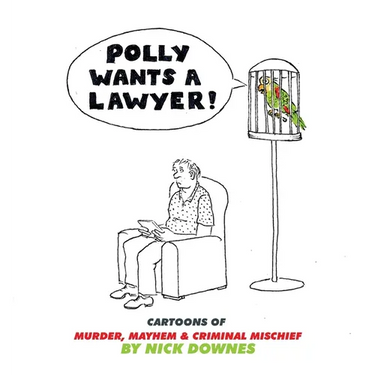Polly Wants A Lawyer: Cartoons of Murder, Mayhem & Criminal Mischief