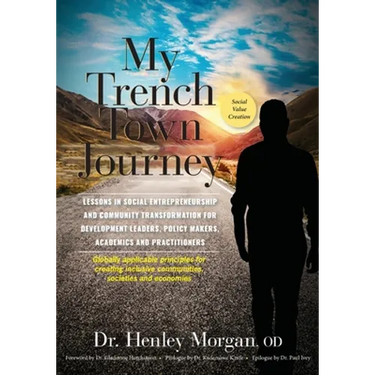 My Trench Town Journey: Lessons in Social Entrepreneurship and Community Transformation for Development Leaders, Policy Makers, Academics and Practiti