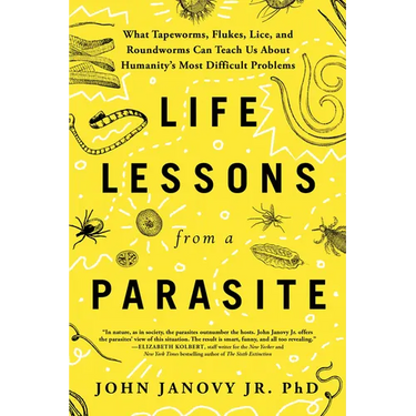 Life Lessons from a Parasite: What Tapeworms, Flukes, Lice, and Roundworms Can Teach Us about Humanity's Most Difficult Problems