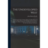 The Undeveloped West: Or, Five Years In The Territories: Being A Complete History Of That Vast Region Between The Mississippi And The Pacifi